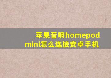 苹果音响homepod mini怎么连接安卓手机